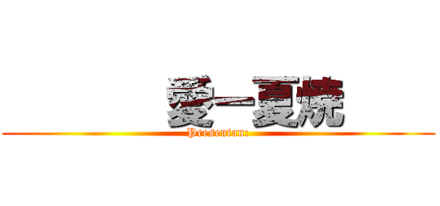        愛ー夏焼     (Presentan:)