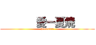        愛ー夏焼     (Presentan:)