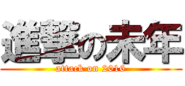 進撃の未年 (attack on 2016)