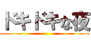 ドキドキな夜 ()