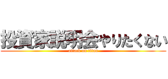 投資家説明会やりたくない (attack on titan)