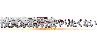 投資家説明会やりたくない (attack on titan)