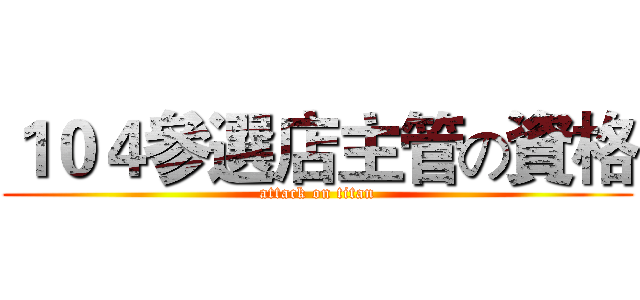 １０４參選店主管の資格 (attack on titan)