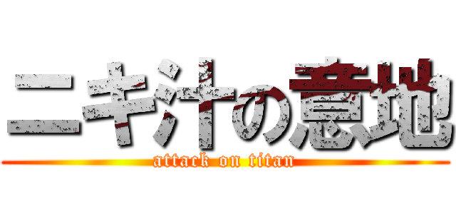 ニキ汁の意地 (attack on titan)