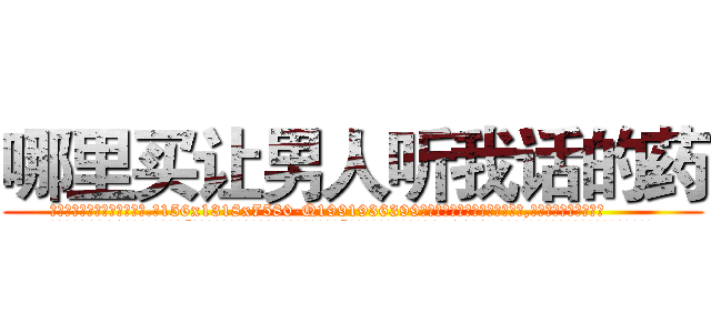 哪里买让男人听我话的药 (哪里买让男人听我话的药【电.话156x1318x7580-Q1991936399鑫宏药业】我们做的是长期生意,靠的是老客户长期支持
参考消息网2月20日报道 韩媒称，“剩女多、离婚率高的城市，房价一定会上涨。”这是中国经济学家金岩石2016年12月参加在上海举行的房地产相关论坛时说的话。
)