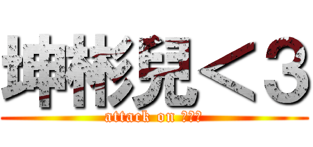 坤彬兒＜３ (attack on 彬彬兒)