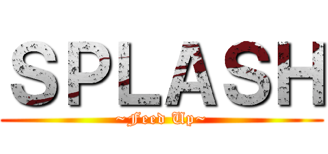 ＳＰＬＡＳＨ (~Feed Up~)