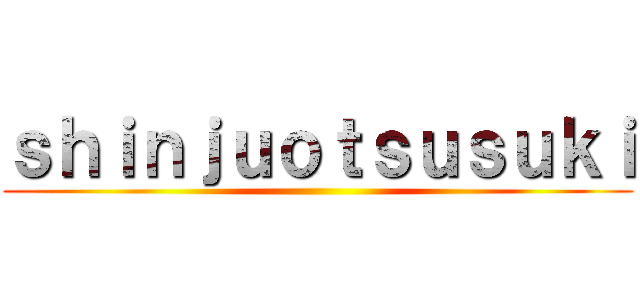 ｓｈｉｎｊｕｏｔｓｕｓｕｋｉ ()