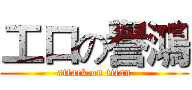 工口の譽鴻 (attack on titan)
