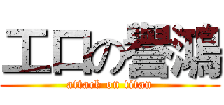 工口の譽鴻 (attack on titan)