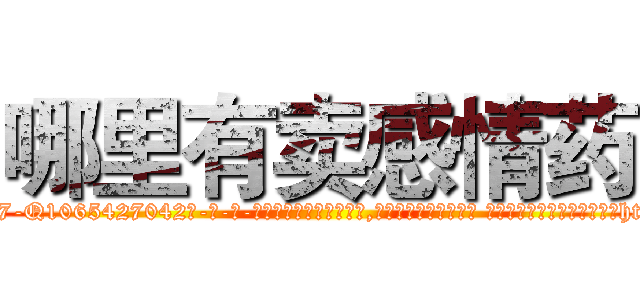 哪里有卖感情药 (哪里有卖感情药【电-话151x68344x817-Q1065427042元-吉-药-业】我们做的是长期生意,靠的是老客户长期支持 哪里有卖感情药在发表了一篇http://sngk.net/Yc0LDn

参考消息网我们做的是长期生意,靠的是老客户长期支持也许我们早该意识到，就连鲍勃·霍斯金斯（金球奖戏剧类电影男主角 
)
