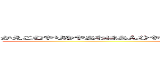 かえこむやりゆやあわはあんひやさやたそたらさわあほあはやまさあやおさまらたほあやた (attack on titan)