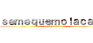 ｓｅｍｅｑｕｅｍｏｌａｃａｓａ (attack on claudio)
