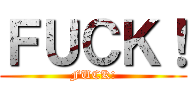 ＦＵＣＫ！ (FUCK!)