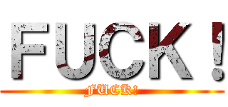 ＦＵＣＫ！ (FUCK!)