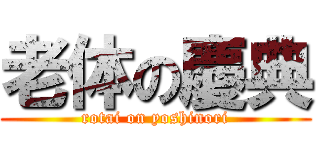 老体の慶典 (rotai on yoshinori)