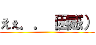 えぇ．．（困惑） ()