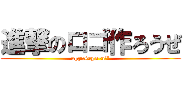 進撃のロゴ作ろうぜ (ahyasupa-n!!)