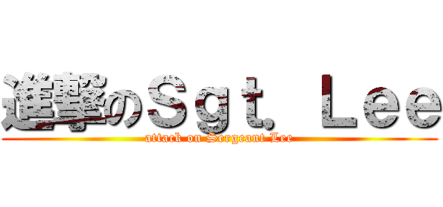 進撃のＳｇｔ．Ｌｅｅ (attack on Sergeant Lee)