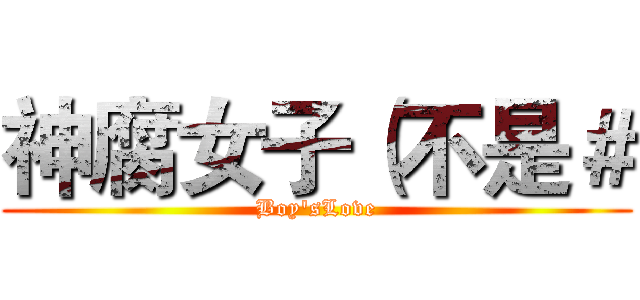 神腐女子（不是＃ (Boy'sLove)