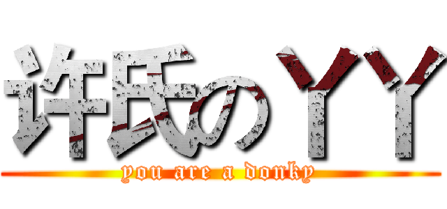 许氏の丫丫 (you are a donky)