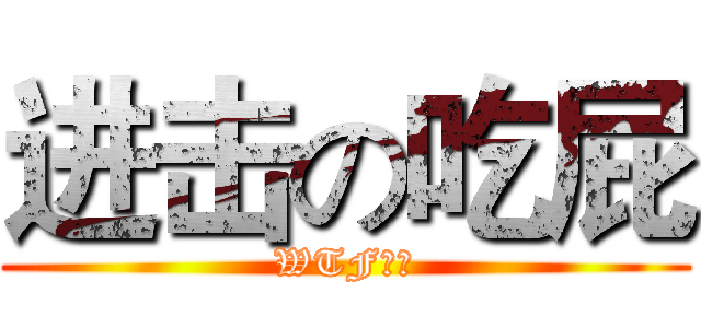 进击の吃屁 (WTF！！)