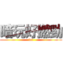 暗玩好撚勁 (lol)