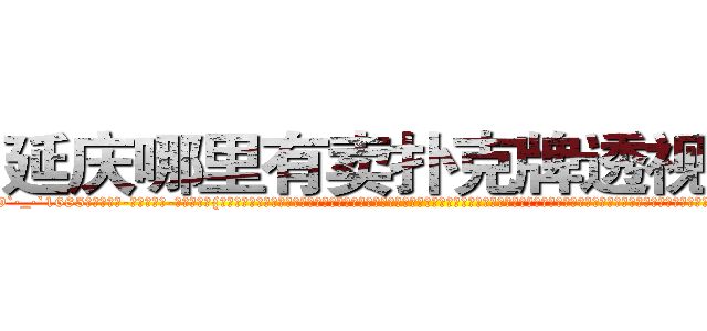 延庆哪里有卖扑克牌透视眼镜 (延庆哪里有卖扑克牌透视眼镜Kg【█ 【电.话/威.信:159`·_·`2O19`·_·`1685】】【加微-信看最新产-品视频】？{己做起杀手这个行当，你就会明白做杀手也并非有多轻松，很多东西除非自己亲身体验，置身其中，不然不可能明白其中的不易。杀手的悲哀与不幸之处，一般人又岂能明了。就好比那句话:“当你在墙外，你会羡慕墙内的温暖，可当你真正进到墙内的时候，才会发现自己失去了自由!”
  一个杀手除了杀人还要面对)