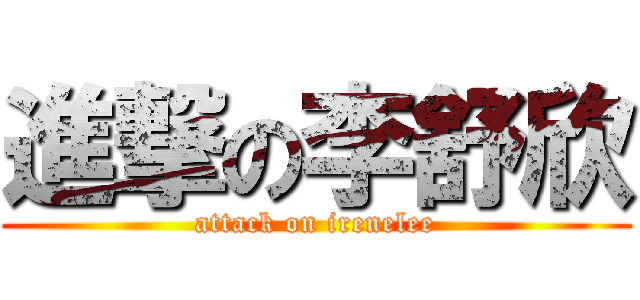 進撃の李舒欣 (attack on irenelee)