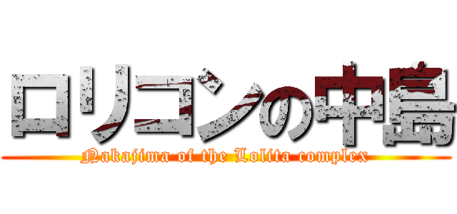 ロリコンの中島 (Nakajima of the Lolita complex)