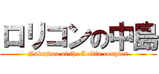 ロリコンの中島 (Nakajima of the Lolita complex)