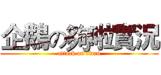 企鵝の夠啦實況 (attack on titan)