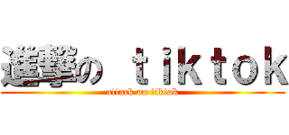 進撃の ｔｉｋｔｏｋ (attack on tiktok)