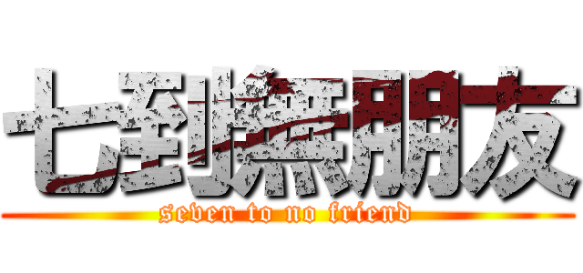 七到無朋友 (seven to no friend)