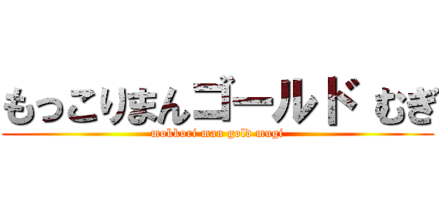 もっこりまんゴールド むぎ (mokkori man gold mugi)