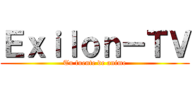 Ｅｘｉｌｏｎ－ＴＶ (Tu fuente de anime)