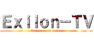 Ｅｘｉｌｏｎ－ＴＶ (Tu fuente de anime)