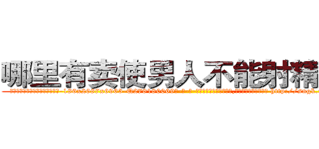 哪里有卖使男人不能射精的药 (哪里有卖使男人不能射精的药【电-186x2687x6963-Q278180069元-吉-药-业】我们做的是长期生意,靠的是老客户长期支持 http://sngk.net/OtbAaX
)