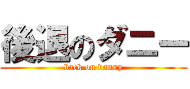 後退のダニー (back on danny)