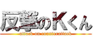 反撃のＫくん (attack on counterattack)