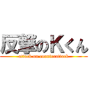 反撃のＫくん (attack on counterattack)