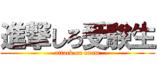進撃しろ受験生 (attack on exam)