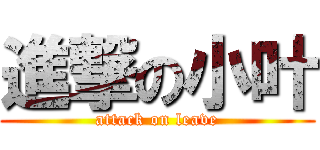 進撃の小叶 (attack on leave)