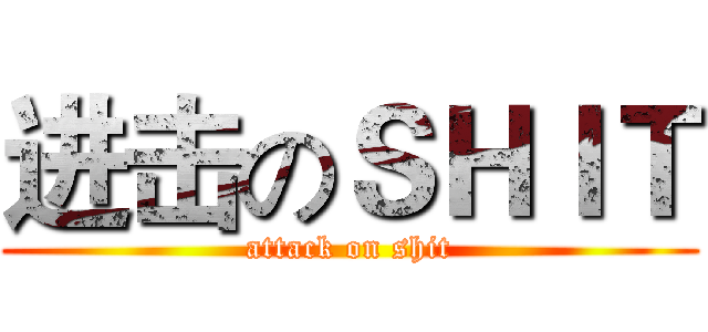 进击のＳＨＩＴ (attack on shit)