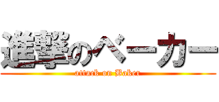 進撃のベーカー (attack on Baker)