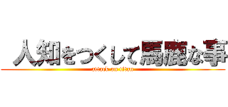  人知をつくして馬鹿な事 (attack on titan)