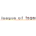 ｌｅａｇｕｅ ｏｆ ｌｅｇｅｎｄｓ (league of legends)