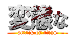 変態な (attack on titan)
