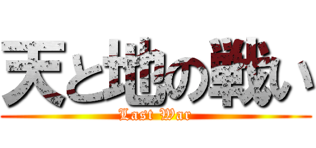 天と地の戦い (Last War)