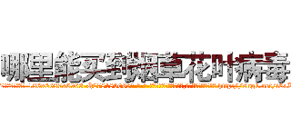 哪里能买到烟草花叶病毒 (哪里能买到烟草花叶病毒【电-186x2687x6963-Q278180069元-吉-药-业】我们做的是长期生意,靠的是老客户长期支持 http://sngk.net/i6uKp0
)